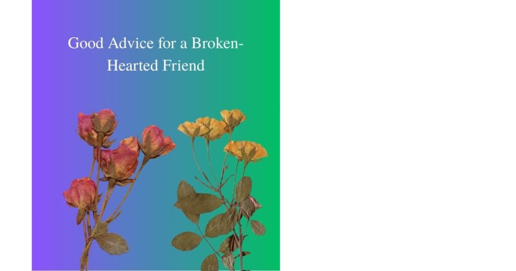 Good Advice for a Broken-Hearted Friend