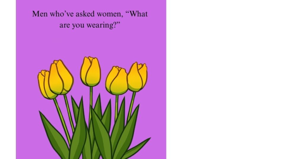 Men who’ve asked women, “What are you wearing?”