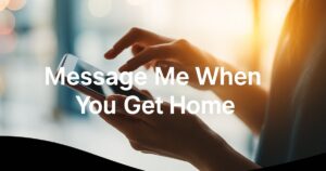 Message Me When You Get Home